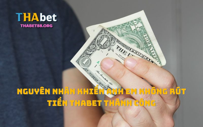 Nguyên nhân khiến anh em không rút tiền THAbet thành công